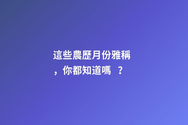 這些農歷月份雅稱，你都知道嗎？
